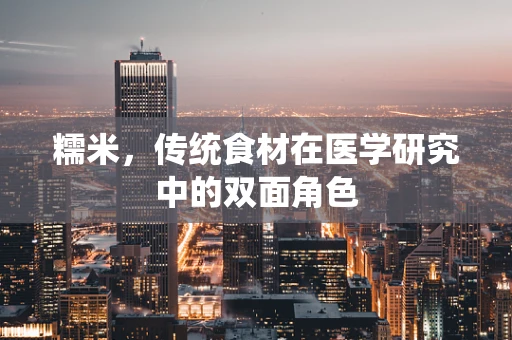 糯米，传统食材在医学研究中的双面角色