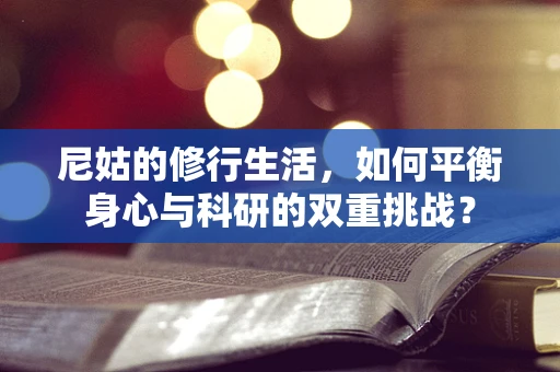 尼姑的修行生活，如何平衡身心与科研的双重挑战？
