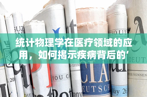 统计物理学在医疗领域的应用，如何揭示疾病背后的‘隐形之手’？