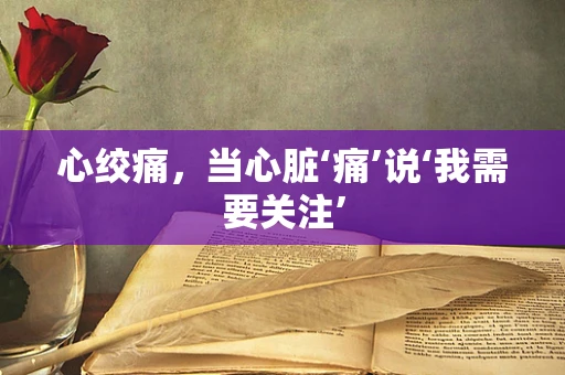 心绞痛，当心脏‘痛’说‘我需要关注’