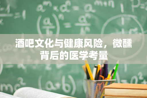 酒吧文化与健康风险，微醺背后的医学考量