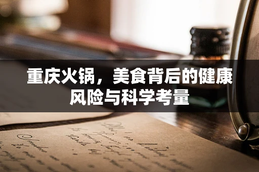 重庆火锅，美食背后的健康风险与科学考量