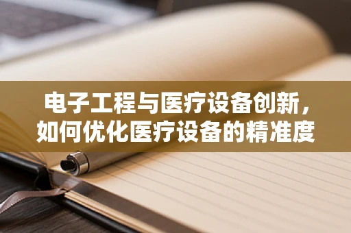 电子工程与医疗设备创新，如何优化医疗设备的精准度与能效？