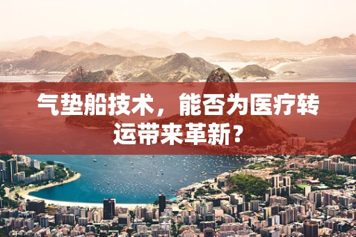 气垫船技术，能否为医疗转运带来革新？