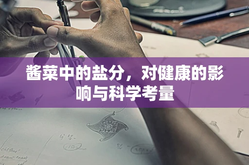 酱菜中的盐分，对健康的影响与科学考量