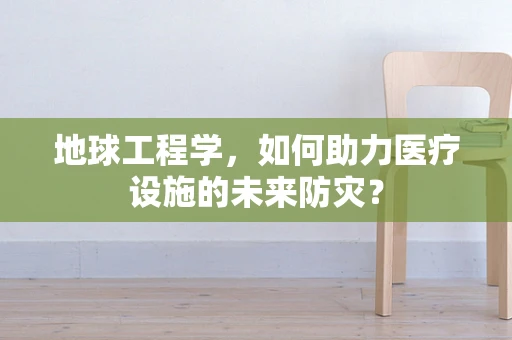 地球工程学，如何助力医疗设施的未来防灾？