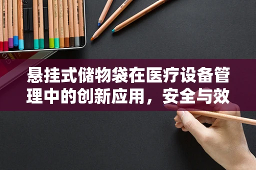 悬挂式储物袋在医疗设备管理中的创新应用，安全与效率的双重提升？
