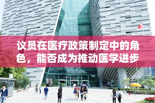 议员在医疗政策制定中的角色，能否成为推动医学进步的关键力量？