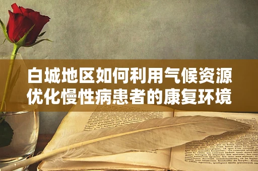 白城地区如何利用气候资源优化慢性病患者的康复环境？