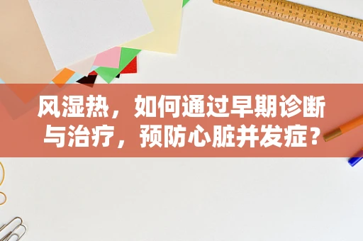 风湿热，如何通过早期诊断与治疗，预防心脏并发症？