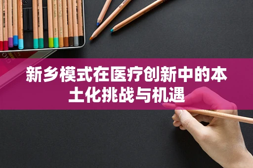 新乡模式在医疗创新中的本土化挑战与机遇
