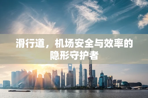 滑行道，机场安全与效率的隐形守护者