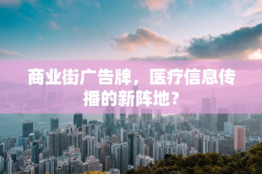 商业街广告牌，医疗信息传播的新阵地？