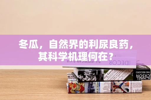 冬瓜，自然界的利尿良药，其科学机理何在？