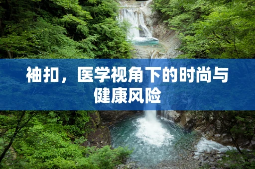 袖扣，医学视角下的时尚与健康风险
