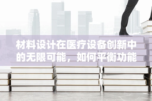 材料设计在医疗设备创新中的无限可能，如何平衡功能与安全？
