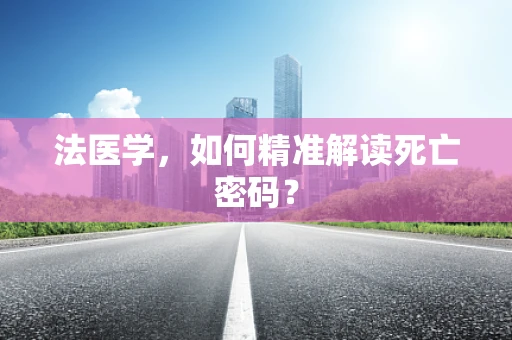 法医学，如何精准解读死亡密码？