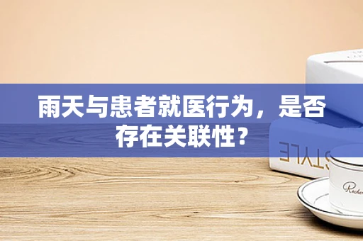 雨天与患者就医行为，是否存在关联性？