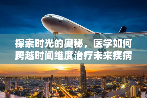 探索时光的奥秘，医学如何跨越时间维度治疗未来疾病？