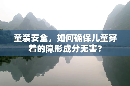 童装安全，如何确保儿童穿着的隐形成分无害？