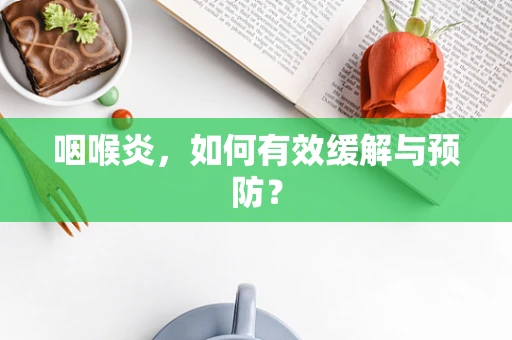 咽喉炎，如何有效缓解与预防？