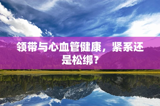 领带与心血管健康，紧系还是松绑？