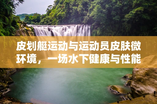 皮划艇运动与运动员皮肤微环境，一场水下健康与性能的探索