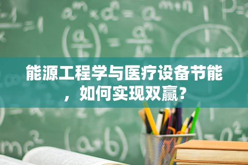 能源工程学与医疗设备节能，如何实现双赢？