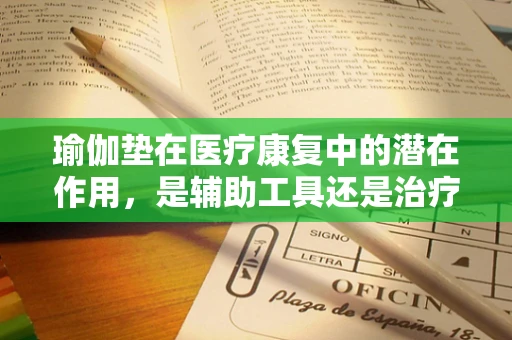 瑜伽垫在医疗康复中的潜在作用，是辅助工具还是治疗新途径？