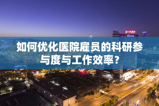 如何优化医院雇员的科研参与度与工作效率？