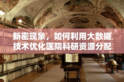 新密现象，如何利用大数据技术优化医院科研资源分配？