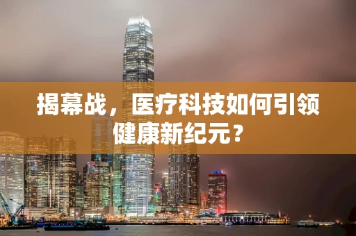 揭幕战，医疗科技如何引领健康新纪元？