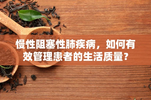 慢性阻塞性肺疾病，如何有效管理患者的生活质量？