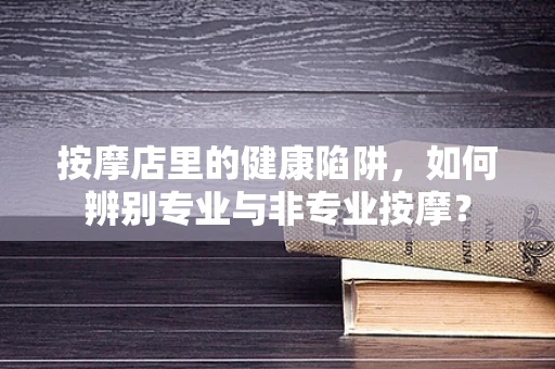 按摩店里的健康陷阱，如何辨别专业与非专业按摩？