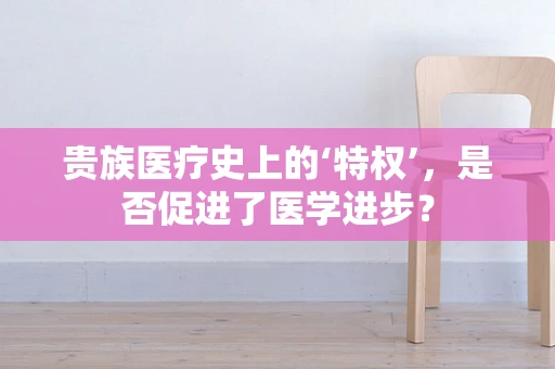 贵族医疗史上的‘特权’，是否促进了医学进步？