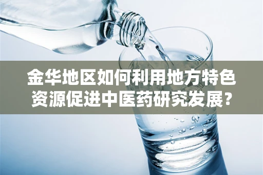 金华地区如何利用地方特色资源促进中医药研究发展？