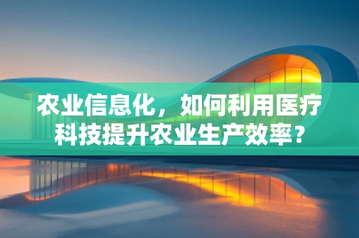 农业信息化，如何利用医疗科技提升农业生产效率？