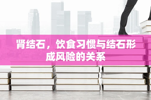 肾结石，饮食习惯与结石形成风险的关系
