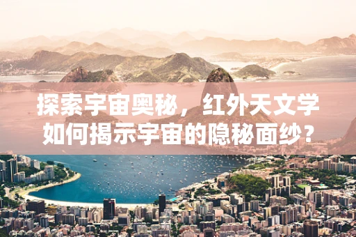 探索宇宙奥秘，红外天文学如何揭示宇宙的隐秘面纱？