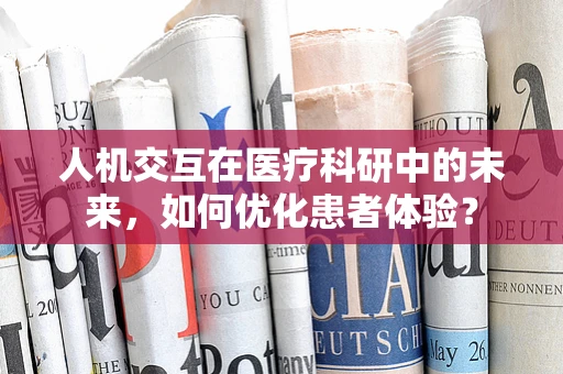 人机交互在医疗科研中的未来，如何优化患者体验？