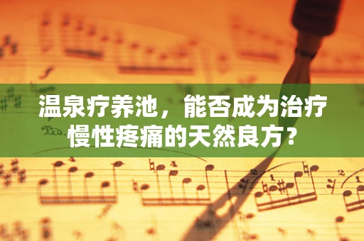 温泉疗养池，能否成为治疗慢性疼痛的天然良方？