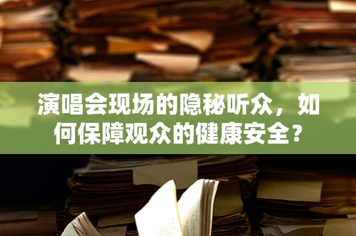 演唱会现场的隐秘听众，如何保障观众的健康安全？