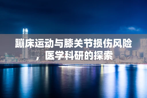 蹦床运动与膝关节损伤风险，医学科研的探索
