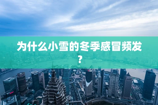 为什么小雪的冬季感冒频发？