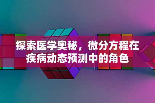 探索医学奥秘，微分方程在疾病动态预测中的角色