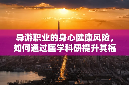 导游职业的身心健康风险，如何通过医学科研提升其福祉？