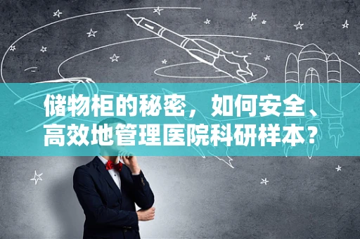 储物柜的秘密，如何安全、高效地管理医院科研样本？