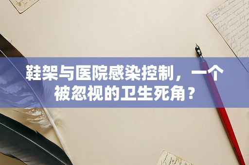 鞋架与医院感染控制，一个被忽视的卫生死角？