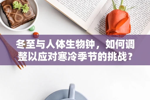 冬至与人体生物钟，如何调整以应对寒冷季节的挑战？