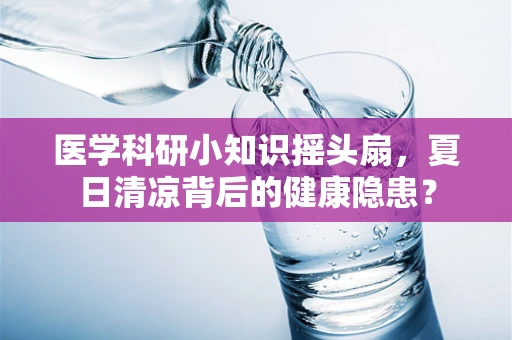 医学科研小知识摇头扇，夏日清凉背后的健康隐患？